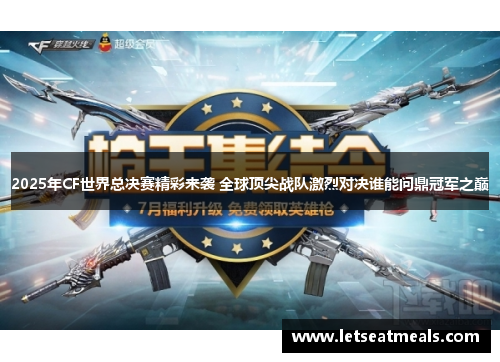 2025年CF世界总决赛精彩来袭 全球顶尖战队激烈对决谁能问鼎冠军之巅