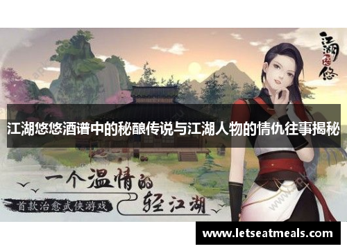 江湖悠悠酒谱中的秘酿传说与江湖人物的情仇往事揭秘